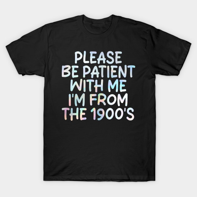 PLEASE BE PATIENT WITH ME I'M FROM THE 1900'S T-Shirt by mdr design